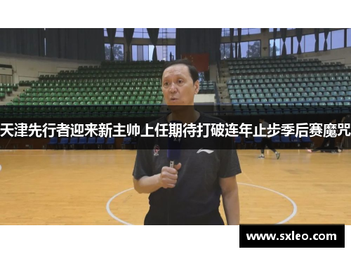 天津先行者迎来新主帅上任期待打破连年止步季后赛魔咒