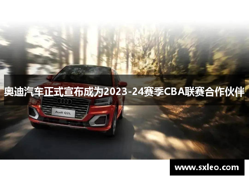 奥迪汽车正式宣布成为2023-24赛季CBA联赛合作伙伴