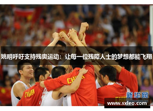 姚明呼吁支持残奥运动：让每一位残障人士的梦想都能飞翔