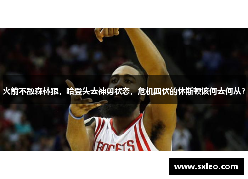 火箭不敌森林狼，哈登失去神勇状态，危机四伏的休斯顿该何去何从？