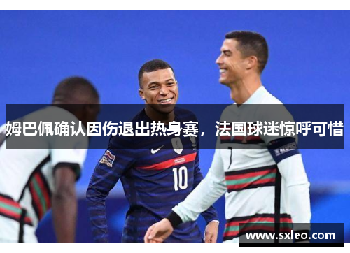 姆巴佩确认因伤退出热身赛，法国球迷惊呼可惜