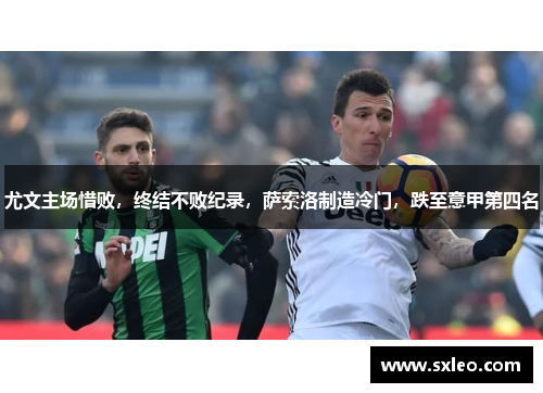 尤文主场惜败，终结不败纪录，萨索洛制造冷门，跌至意甲第四名