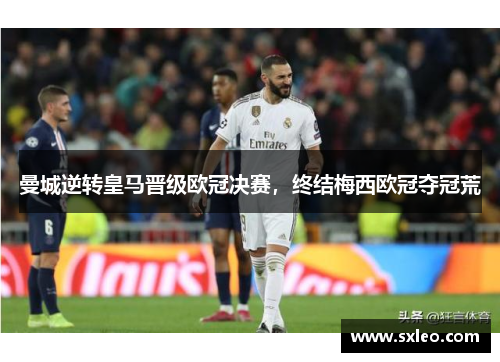 曼城逆转皇马晋级欧冠决赛，终结梅西欧冠夺冠荒