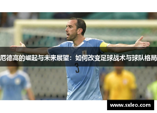 厄德高的崛起与未来展望：如何改变足球战术与球队格局