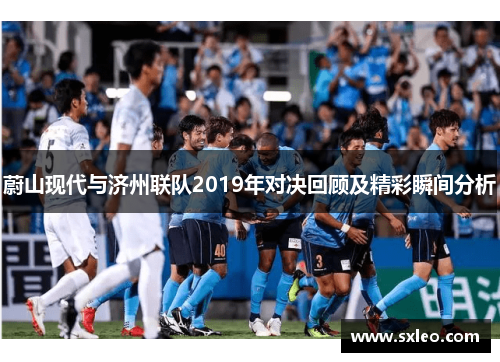 蔚山现代与济州联队2019年对决回顾及精彩瞬间分析