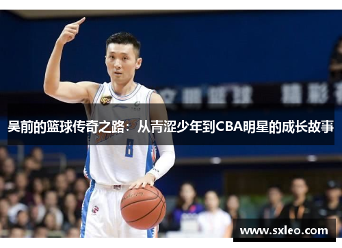 吴前的篮球传奇之路：从青涩少年到CBA明星的成长故事