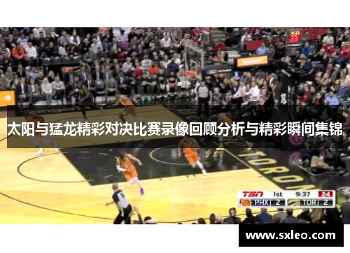 太阳与猛龙精彩对决比赛录像回顾分析与精彩瞬间集锦