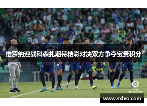 维罗纳迎战科森扎期待精彩对决双方争夺宝贵积分