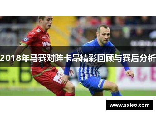 2018年马赛对阵卡昂精彩回顾与赛后分析