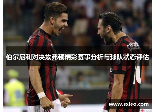 伯尔尼利对决埃弗顿精彩赛事分析与球队状态评估