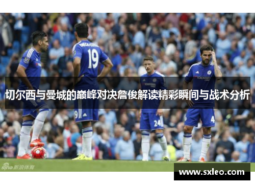 切尔西与曼城的巅峰对决詹俊解读精彩瞬间与战术分析