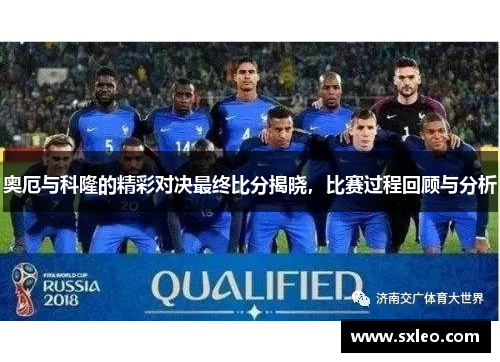 奥厄与科隆的精彩对决最终比分揭晓，比赛过程回顾与分析