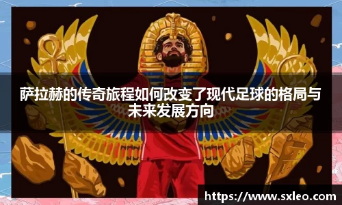 DG视讯萨拉赫的传奇旅程如何改变了现代足球的格局与未来发展方向